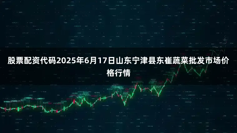 股票配资代码2025年6月17日山东宁津县东崔蔬菜批发市场价格行情