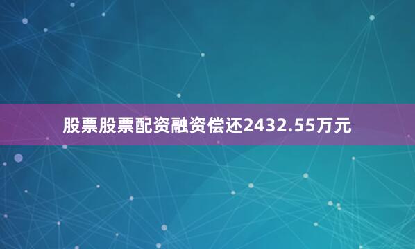 股票股票配资融资偿还2432.55万元