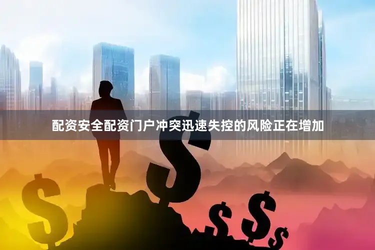配资安全配资门户冲突迅速失控的风险正在增加