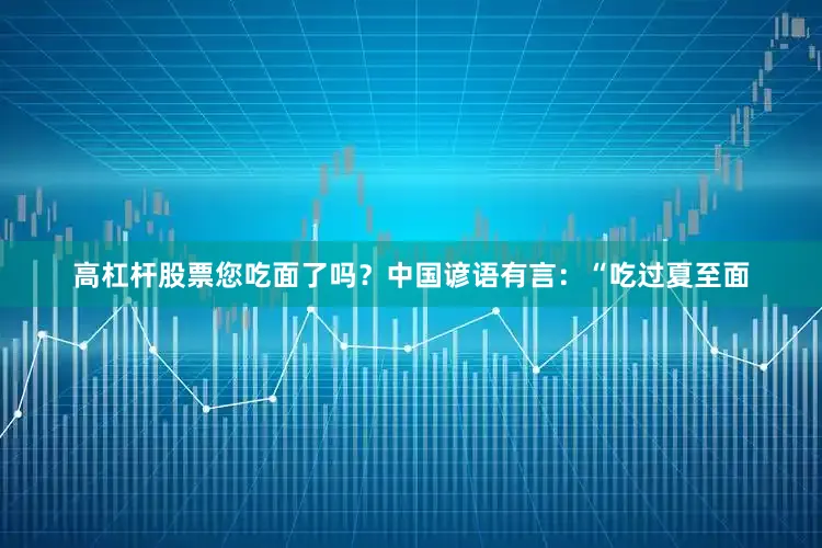 高杠杆股票您吃面了吗？中国谚语有言：“吃过夏至面