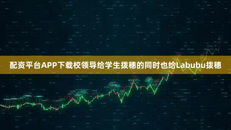 配资平台APP下载校领导给学生拨穗的同时也给Labubu拨穗