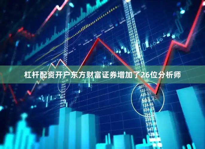 杠杆配资开户东方财富证券增加了26位分析师