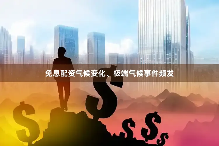 免息配资气候变化、极端气候事件频发