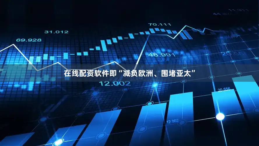 在线配资软件即“减负欧洲、围堵亚太”
