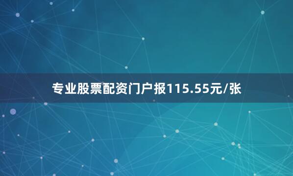 专业股票配资门户报115.55元/张