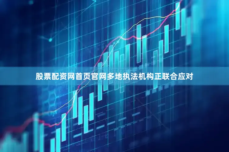 股票配资网首页官网多地执法机构正联合应对