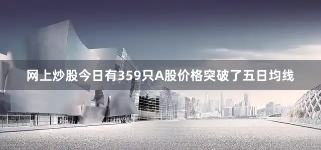 网上炒股今日有359只A股价格突破了五日均线