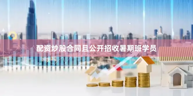 配资炒股合同且公开招收暑期班学员