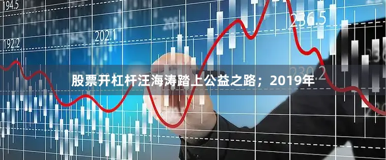 股票开杠杆汪海涛踏上公益之路；2019年