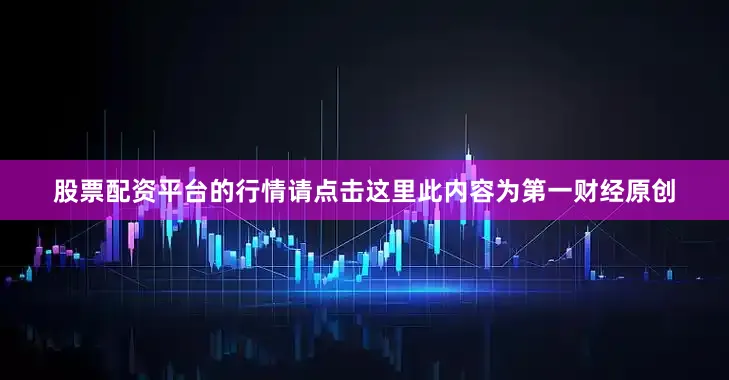 股票配资平台的行情请点击这里此内容为第一财经原创