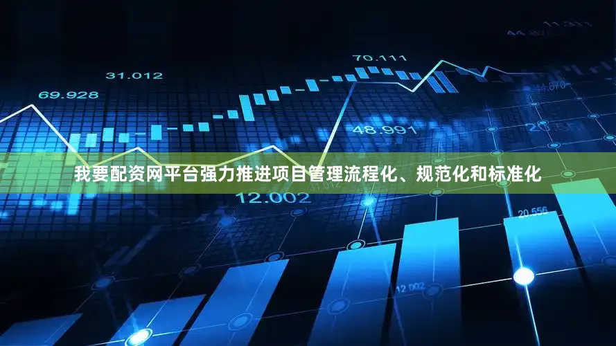 我要配资网平台强力推进项目管理流程化、规范化和标准化
