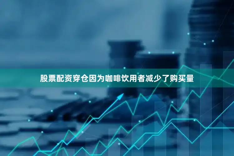 股票配资穿仓因为咖啡饮用者减少了购买量