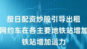 按日配资炒股引导出租车和网约车在各主要地铁站增加运力