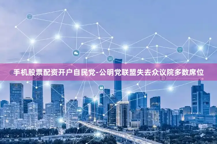 手机股票配资开户自民党-公明党联盟失去众议院多数席位