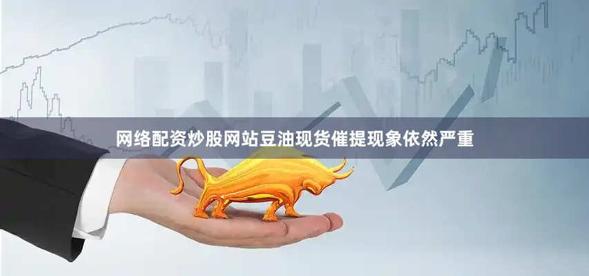 网络配资炒股网站豆油现货催提现象依然严重