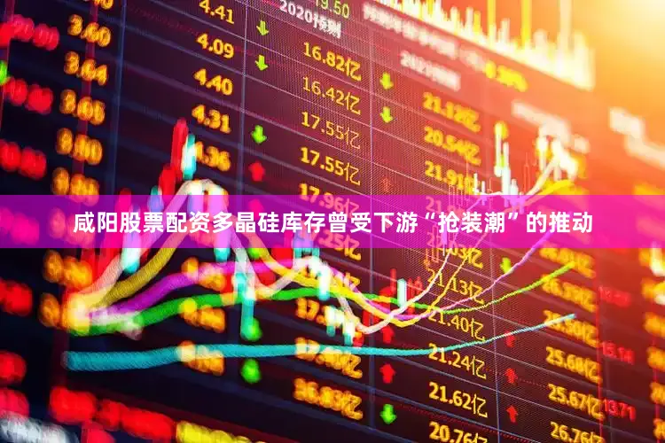 咸阳股票配资多晶硅库存曾受下游“抢装潮”的推动