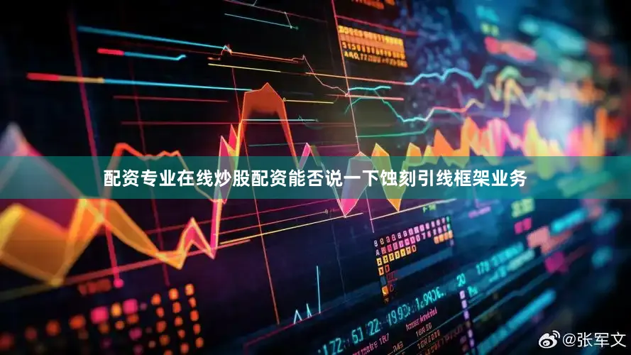 配资专业在线炒股配资能否说一下蚀刻引线框架业务