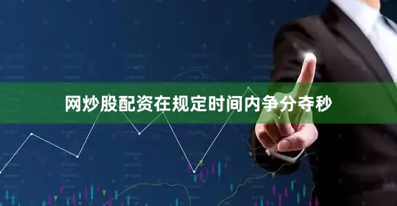 网炒股配资在规定时间内争分夺秒