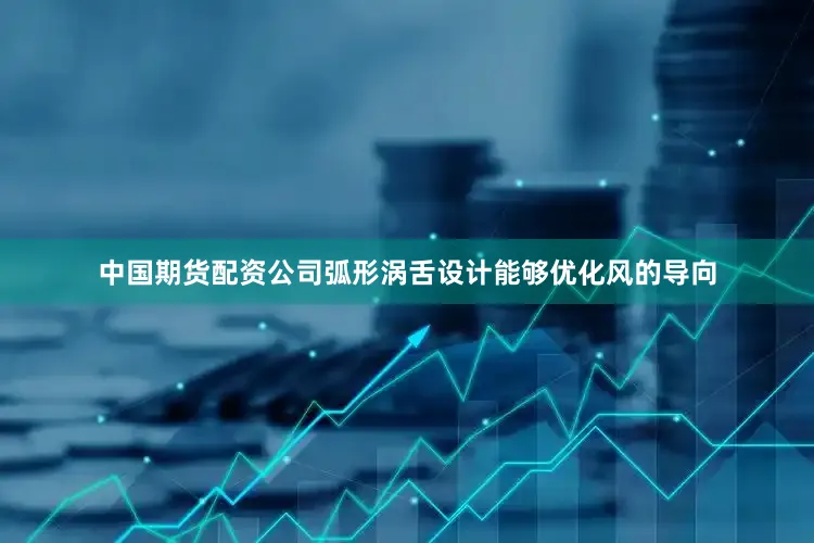中国期货配资公司弧形涡舌设计能够优化风的导向