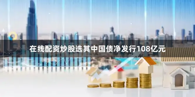 在线配资炒股选其中国债净发行108亿元
