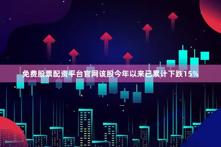 免费股票配资平台官网该股今年以来已累计下跌15%