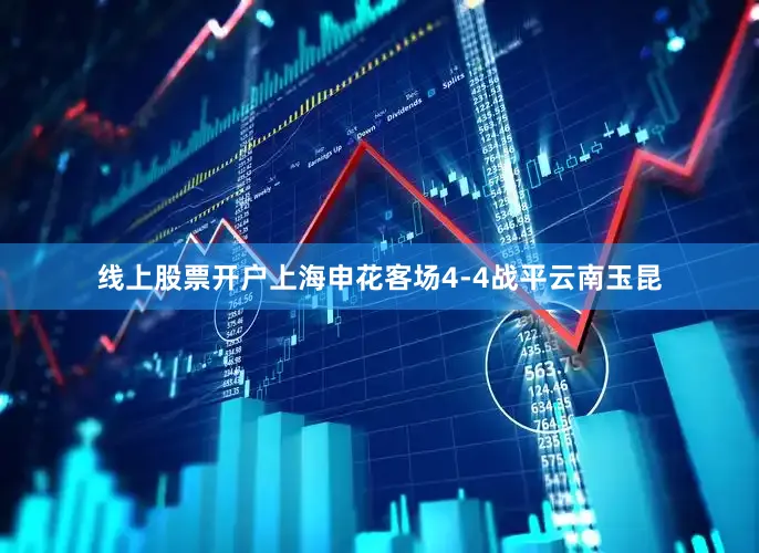 线上股票开户上海申花客场4-4战平云南玉昆