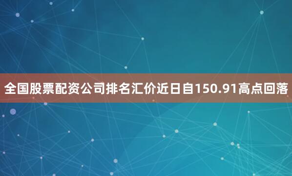 全国股票配资公司排名汇价近日自150.91高点回落