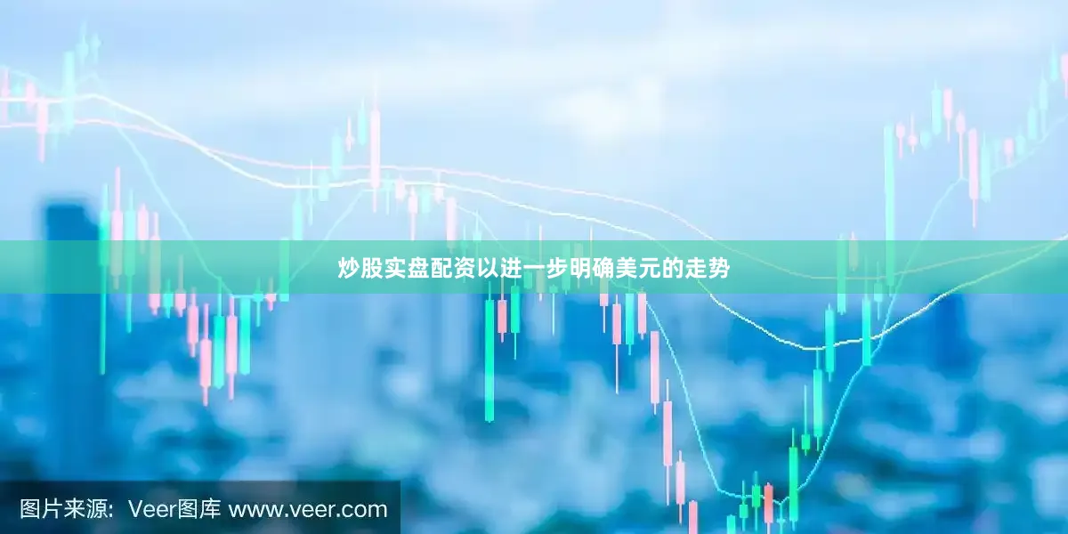 炒股实盘配资以进一步明确美元的走势