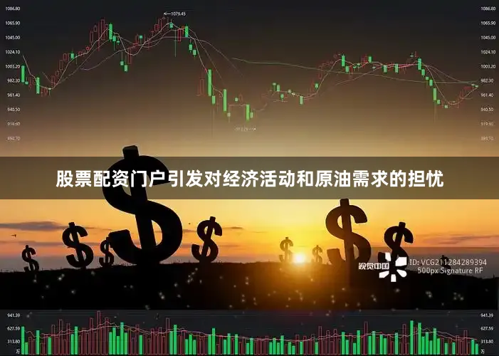 股票配资门户引发对经济活动和原油需求的担忧