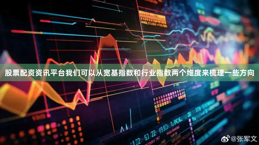 股票配资资讯平台我们可以从宽基指数和行业指数两个维度来梳理一些方向