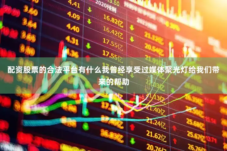 配资股票的合法平台有什么我曾经享受过媒体聚光灯给我们带来的帮助