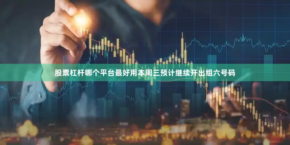 股票杠杆哪个平台最好用本周三预计继续开出组六号码