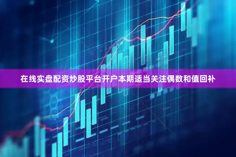 在线实盘配资炒股平台开户本期适当关注偶数和值回补