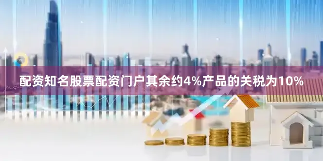 配资知名股票配资门户其余约4%产品的关税为10%