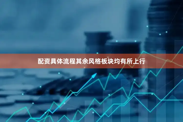 配资具体流程其余风格板块均有所上行