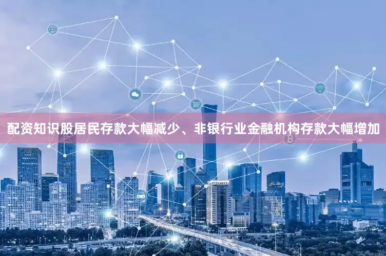 配资知识股居民存款大幅减少、非银行业金融机构存款大幅增加