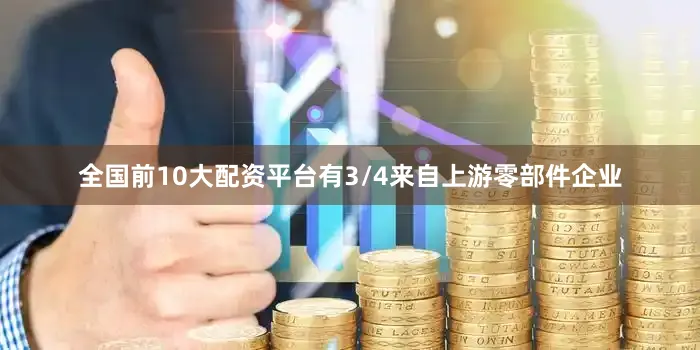 全国前10大配资平台有3/4来自上游零部件企业