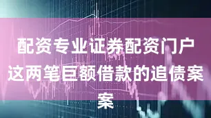 配资专业证券配资门户这两笔巨额借款的追债案