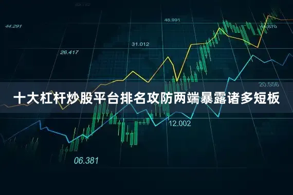 十大杠杆炒股平台排名攻防两端暴露诸多短板