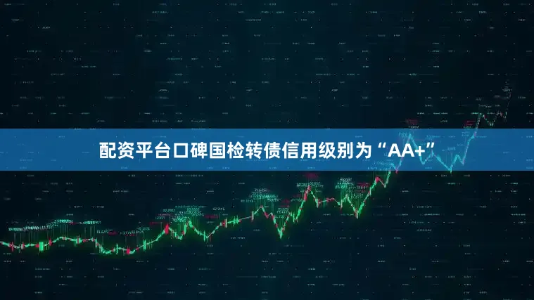 配资平台口碑国检转债信用级别为“AA+”