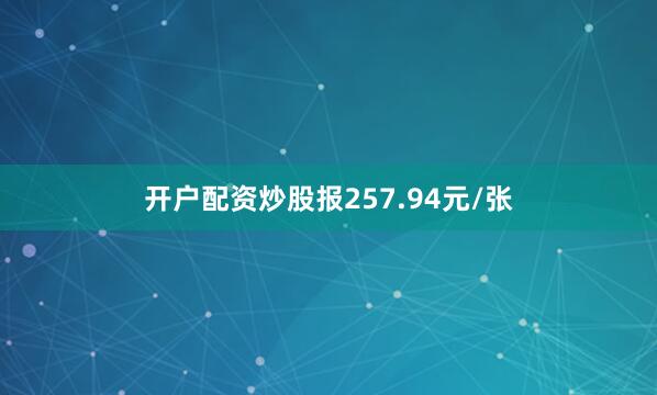 开户配资炒股报257.94元/张