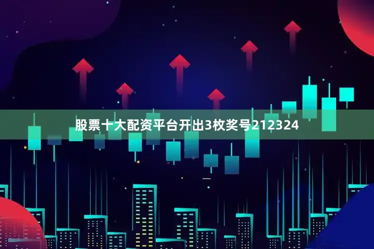 股票十大配资平台开出3枚奖号212324