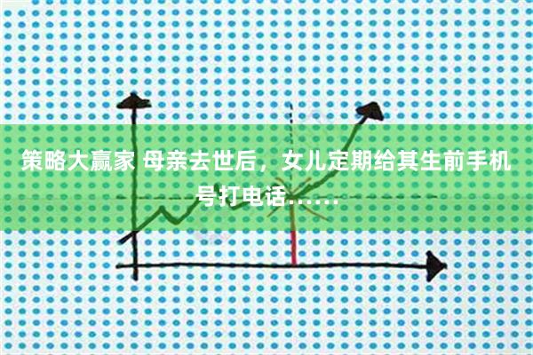 策略大赢家 母亲去世后，女儿定期给其生前手机号打电话……