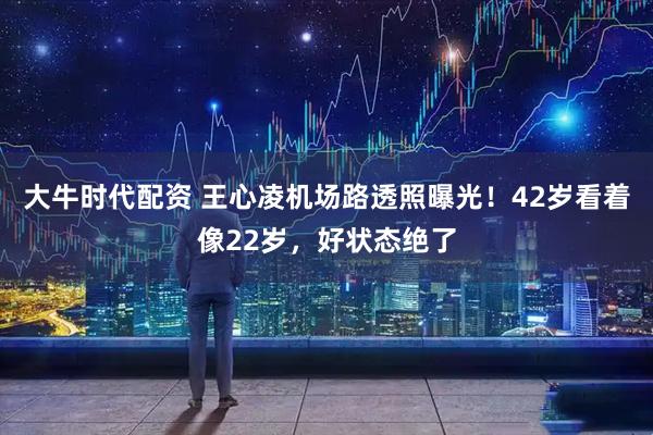 大牛时代配资 王心凌机场路透照曝光！42岁看着像22岁，好状态绝了