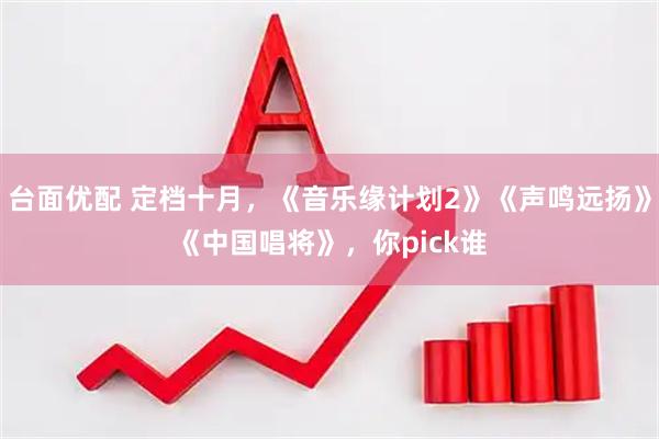 台面优配 定档十月，《音乐缘计划2》《声鸣远扬》《中国唱将》，你pick谁