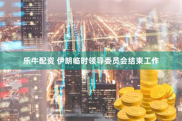 乐牛配资 伊朗临时领导委员会结束工作