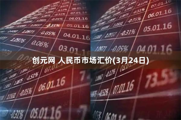 创元网 人民币市场汇价(3月24日)