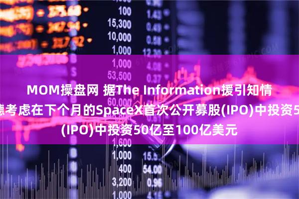 MOM操盘网 据The Information援引知情人士报道，贝莱德考虑在下个月的SpaceX首次公开募股(IPO)中投资50亿至100亿美元