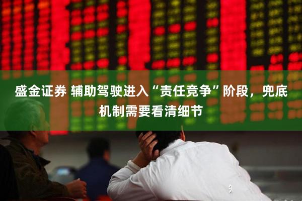 盛金证券 辅助驾驶进入“责任竞争”阶段，兜底机制需要看清细节