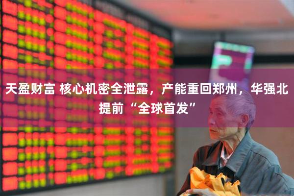 天盈财富 核心机密全泄露，产能重回郑州，华强北提前 “全球首发”